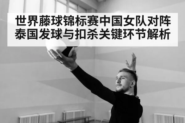 世界藤球锦标赛中国女队对阵泰国发球与扣杀关键环节解析