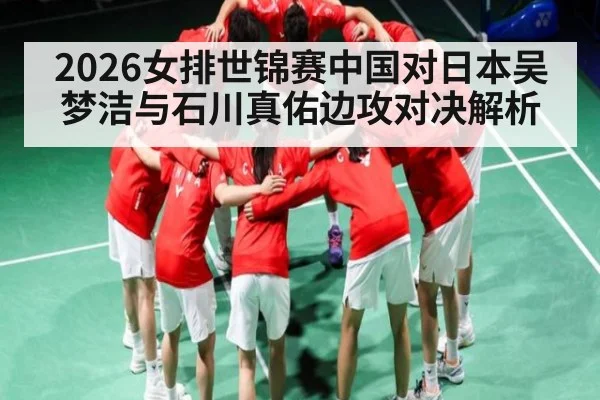 2026女排世锦赛中国对日本吴梦洁与石川真佑边攻对决解析