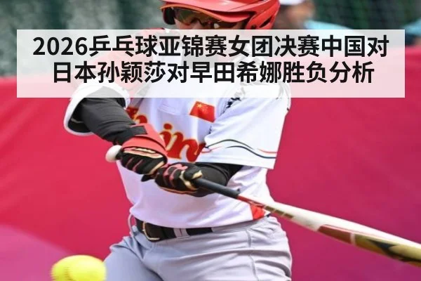 2026乒乓球亚锦赛女团决赛中国对日本孙颖莎对早田希娜胜负分析